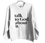 Talk to God About It Sweatshirt